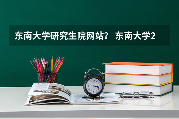 东南大学研究生院网站？ 东南大学2023年考研分数线
