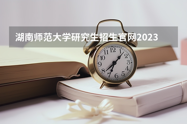 湖南师范大学研究生招生官网2023 2023年河北科技大学mba（非全日制）招生简章