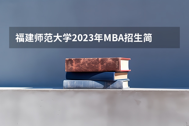 福建师范大学2023年MBA招生简章（福建农林大学2023年MBA招生简章）