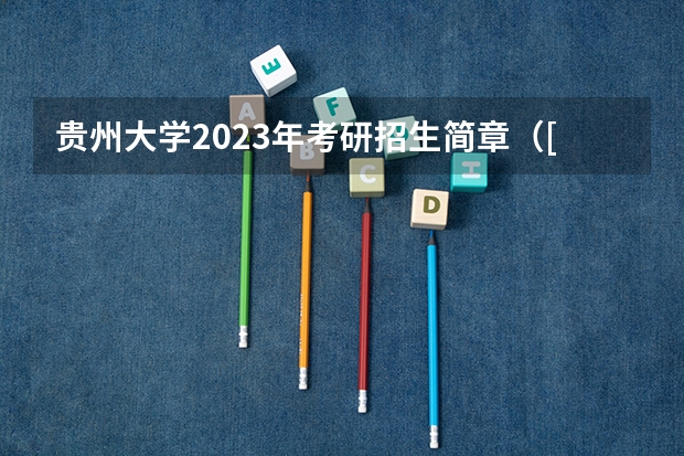 贵州大学2023年考研招生简章（[贵州考研]2023贵州大学研究生招生信息一览表？）