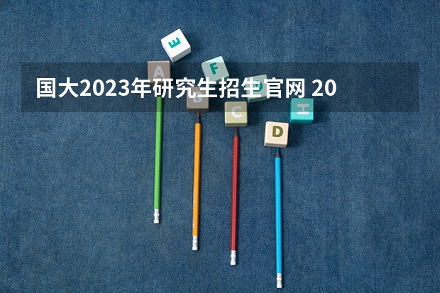 国大2023年研究生招生官网 2023年研究生报名入口官网
