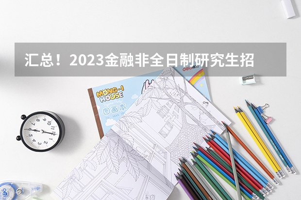 汇总！2023金融非全日制研究生招生院校和学制学费一览（海南大学2023年MBA招生简章）