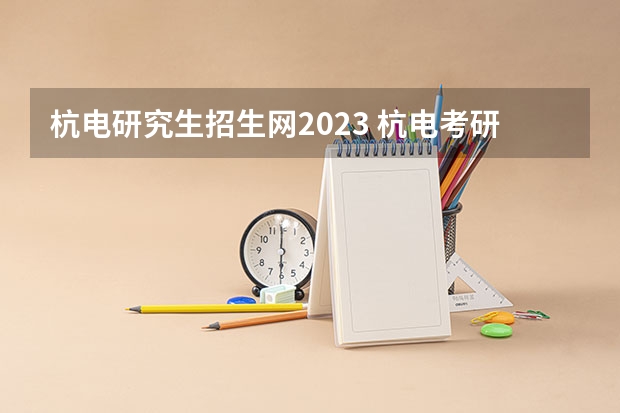 杭电研究生招生网2023 杭电考研分数线2023