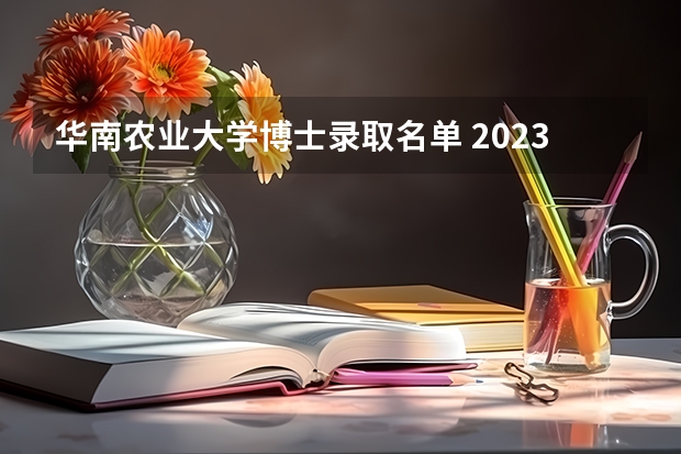 华南农业大学博士录取名单 2023华南农业大学研究生招生信息一览表？