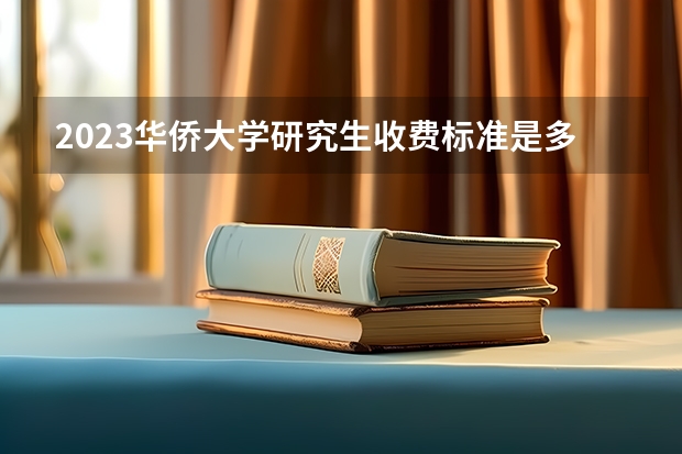 2023华侨大学研究生收费标准是多少？学制几年？