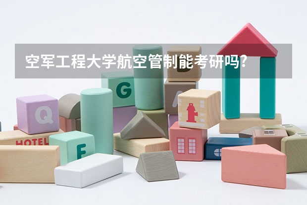 空军工程大学航空管制能考研吗?