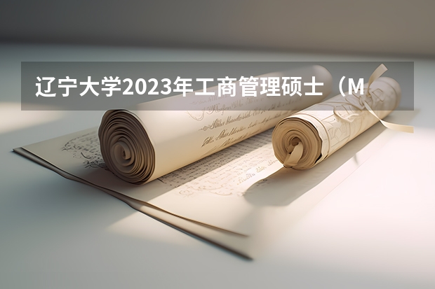 辽宁大学2023年工商管理硕士（MBA）招生简章（2023年辽宁大学MBA研究生报考条件）