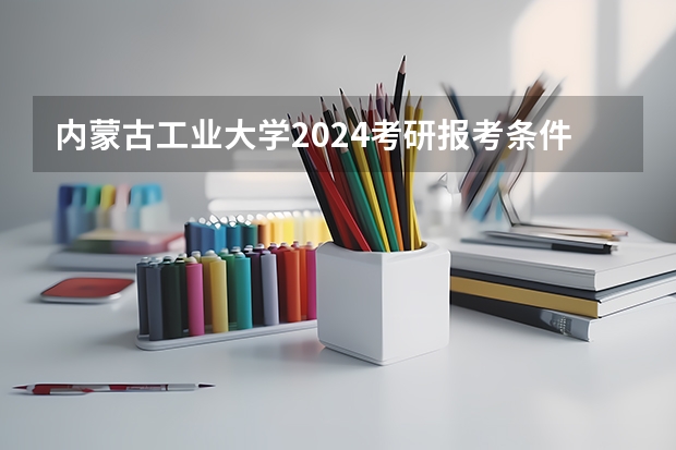 内蒙古工业大学2024考研报考条件怎么查？