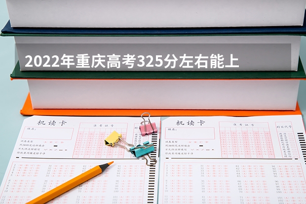 2022年重庆高考325分左右能上什么样的大学