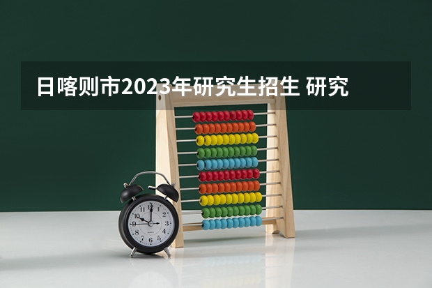 日喀则市2023年研究生招生 研究生报名考试时间2023