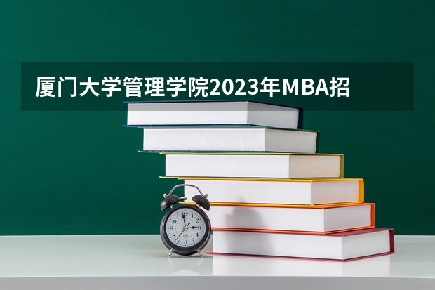 厦门大学管理学院2023年MBA招生简章 2023在职研究生报考条件与要求