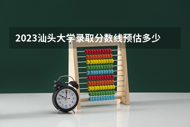 2023汕头大学录取分数线预估多少分？