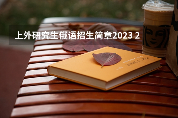 上外研究生俄语招生简章2023 2022年上海外国语大学招生简章及招生计划专业人数录取规则