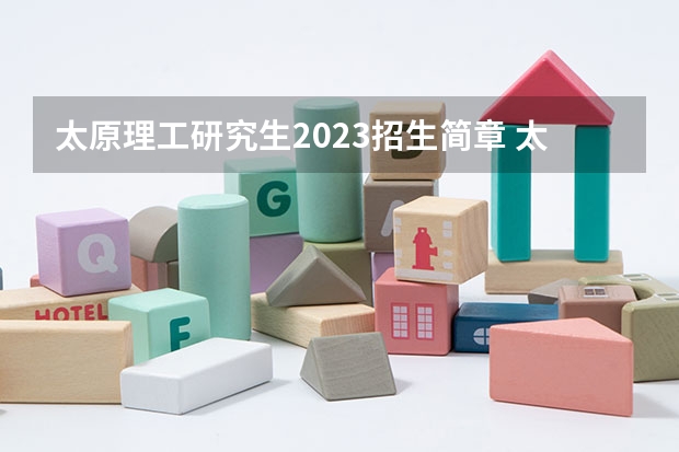 太原理工研究生2023招生简章 太原理工大学2023研究生报考条件与要求已公布？