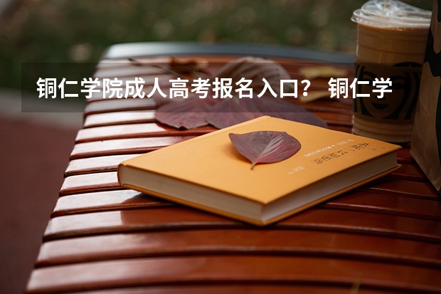 铜仁学院成人高考报名入口？ 铜仁学院专升本录取分数线2023