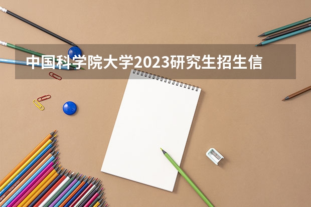 中国科学院大学2023研究生招生信息一览表？ 专业学位全国硕士研究生2023报考条件和要求已公布？