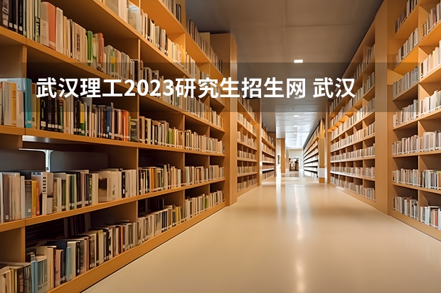 武汉理工2023研究生招生网 武汉理工大学2023考研官网
