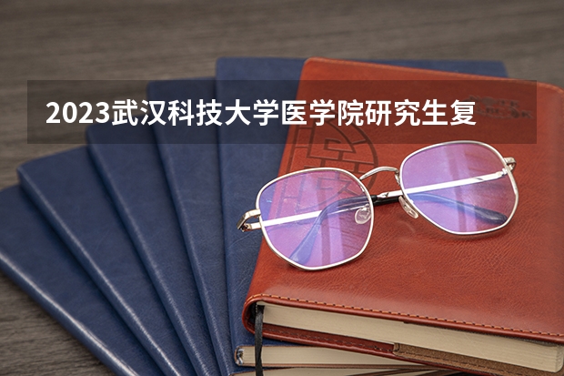 2023武汉科技大学医学院研究生复试时间 武汉科技大学分数线2023