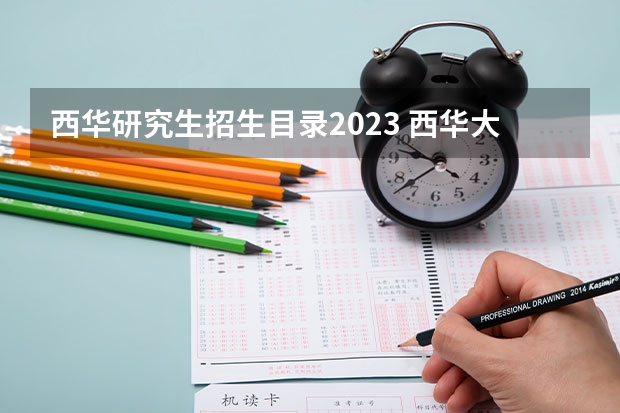 西华研究生招生目录2023 西华大学2023研究生招生信息一览表？