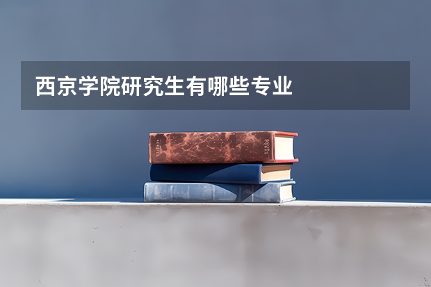 西京学院研究生有哪些专业