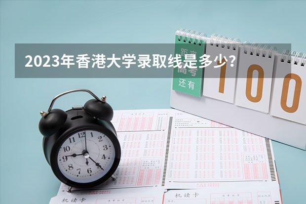 2023年香港大学录取线是多少?