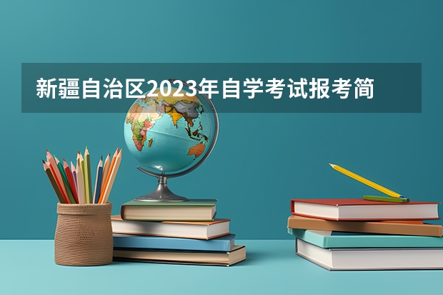 新疆自治区2023年自学考试报考简章内容（2023在职研究生报考条件与要求）
