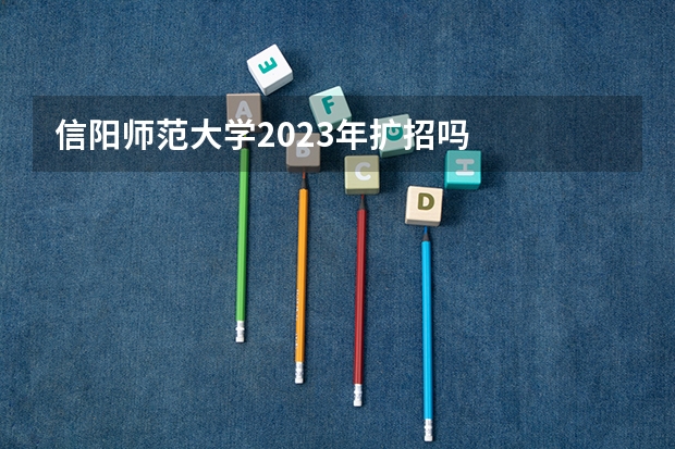 信阳师范大学2023年扩招吗