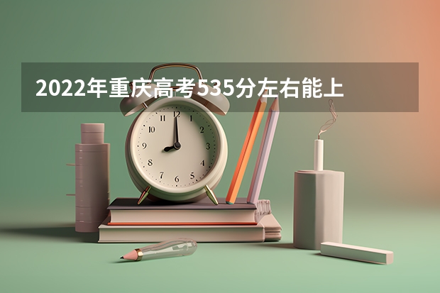 2022年重庆高考535分左右能上什么样的大学