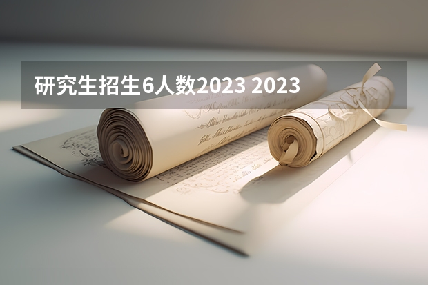 研究生招生6人数2023 2023年研究生报考与录取人数