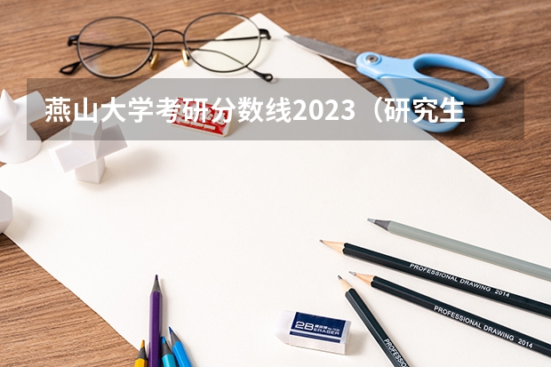 燕山大学考研分数线2023（研究生报名官网入口2023）