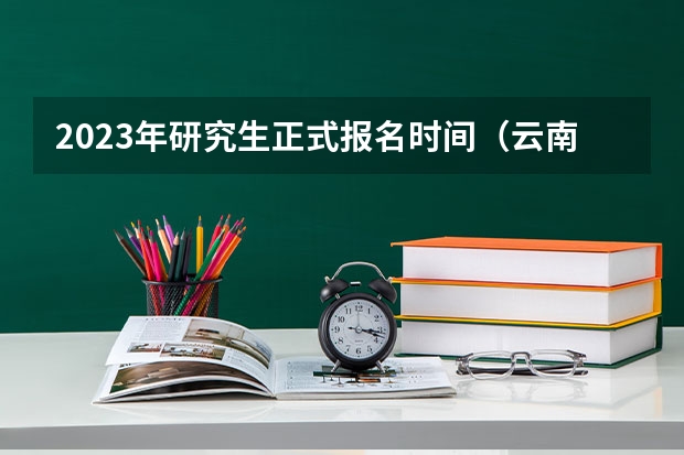 2023年研究生正式报名时间（云南师范大学研究生报名人数）
