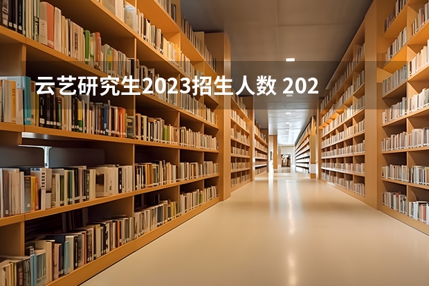 云艺研究生2023招生人数 2023年研究生报考与录取人数