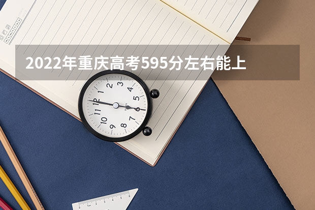 2022年重庆高考595分左右能上什么样的大学