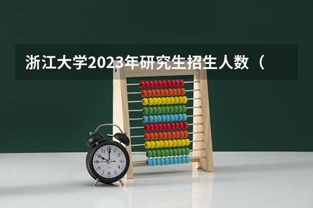 浙江大学2023年研究生招生人数（2023年浙江师范大学MBA研究生报考条件）