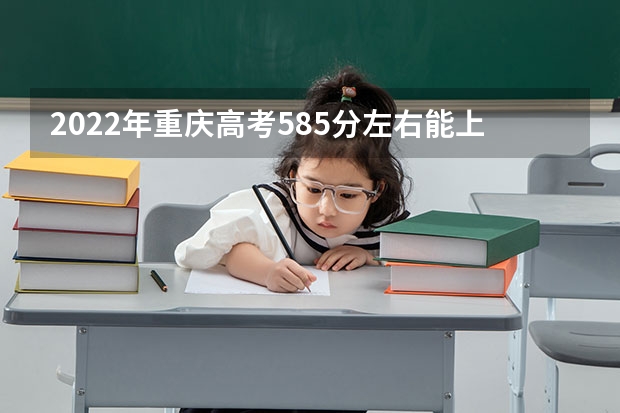 2022年重庆高考585分左右能上什么样的大学