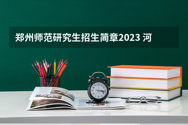 郑州师范研究生招生简章2023 河南院校2023研究生招生信息一览表？