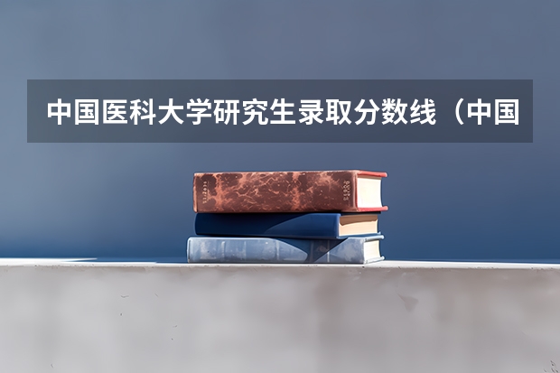 中国医科大学研究生录取分数线（中国医科大学临床医学专硕夏录比）