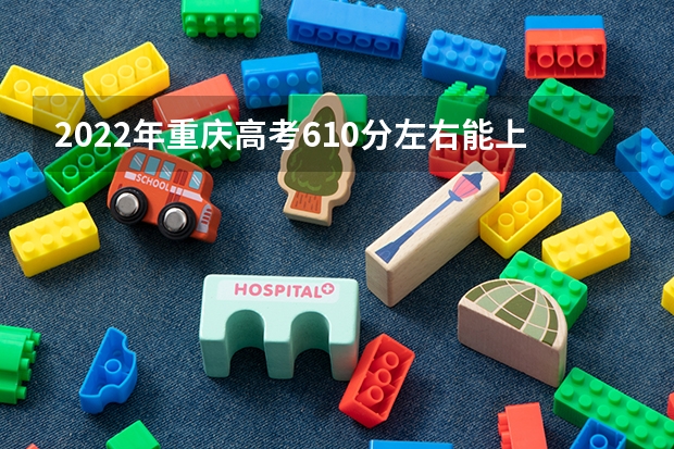 2022年重庆高考610分左右能上什么样的大学