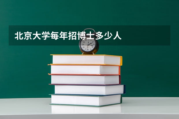 北京大学每年招博士多少人