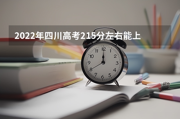 2022年四川高考215分左右能上什么样的大学
