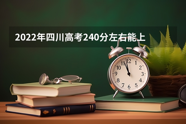 2022年四川高考240分左右能上什么样的大学