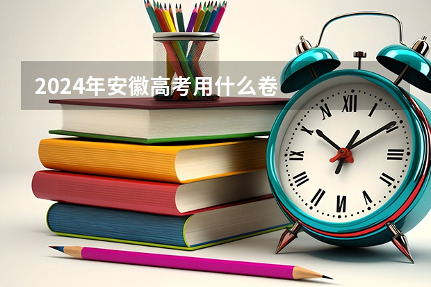 2024年安徽高考用什么卷