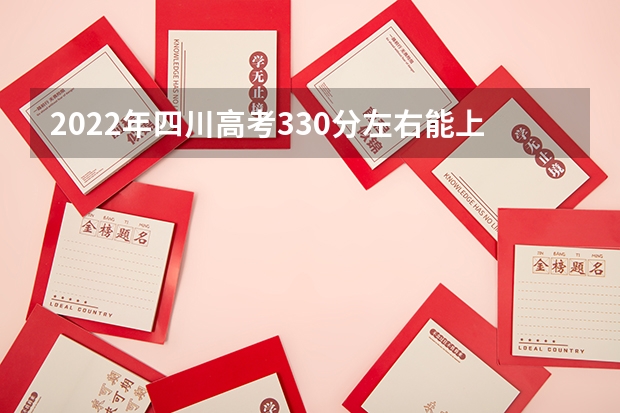2022年四川高考330分左右能上什么样的大学