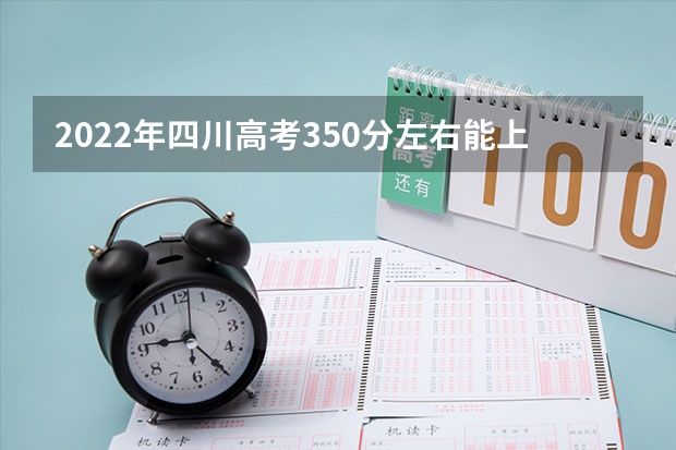 2022年四川高考350分左右能上什么样的大学