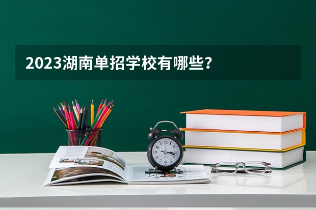 2023湖南单招学校有哪些？