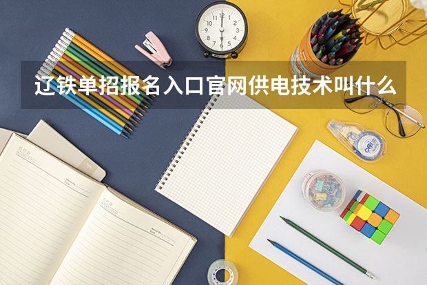 辽铁单招报名入口官网供电技术叫什么学院