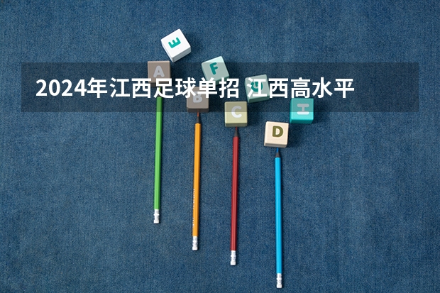 2024年江西足球单招 江西高水平运动员招生新政策？