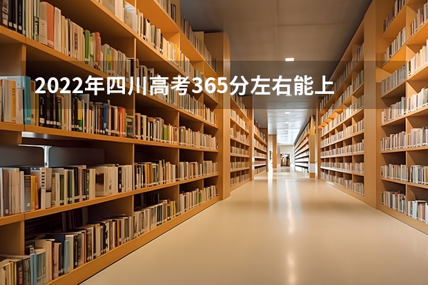2022年四川高考365分左右能上什么样的大学