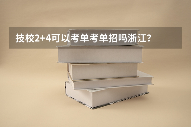 技校2+4可以考单考单招吗浙江？