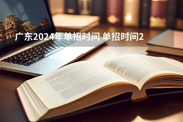 广东2024年单招时间 单招时间2024年具体时间